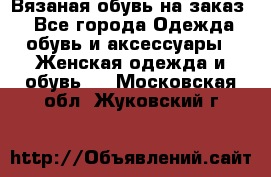 Вязаная обувь на заказ  - Все города Одежда, обувь и аксессуары » Женская одежда и обувь   . Московская обл.,Жуковский г.